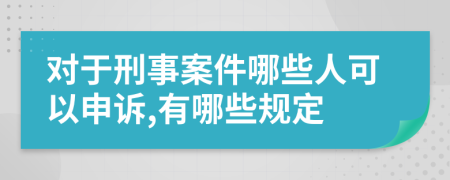 对于刑事案件哪些人可以申诉,有哪些规定