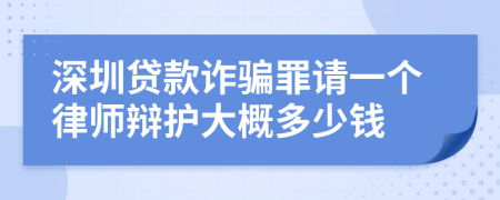 深圳贷款诈骗罪请一个律师辩护大概多少钱