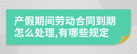 产假期间劳动合同到期怎么处理,有哪些规定