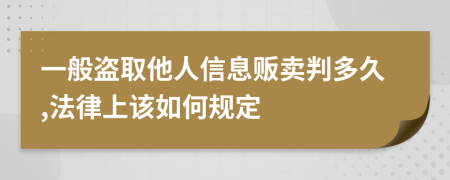 一般盗取他人信息贩卖判多久,法律上该如何规定