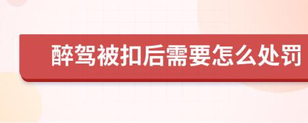 醉驾被扣后需要怎么处罚