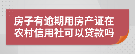 房子有逾期用房产证在农村信用社可以贷款吗