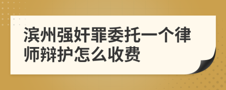 滨州强奸罪委托一个律师辩护怎么收费