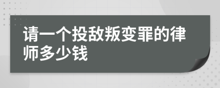 请一个投敌叛变罪的律师多少钱
