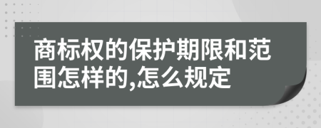 商标权的保护期限和范围怎样的,怎么规定