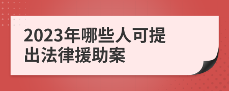 2023年哪些人可提出法律援助案