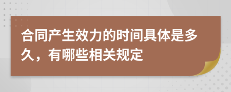 合同产生效力的时间具体是多久，有哪些相关规定