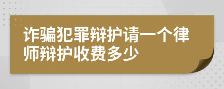 诈骗犯罪辩护请一个律师辩护收费多少