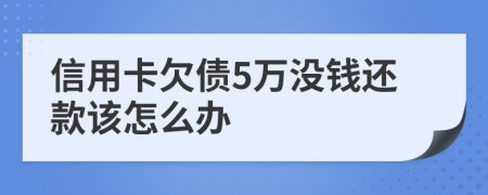 信用卡欠债5万没钱还款该怎么办