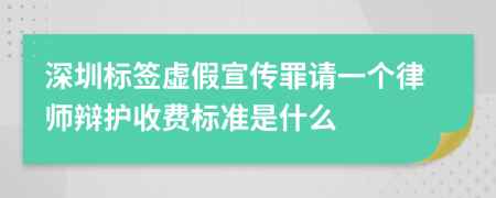 深圳标签虚假宣传罪请一个律师辩护收费标准是什么