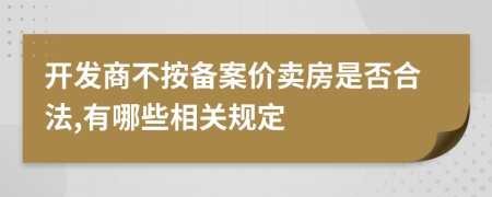 开发商不按备案价卖房是否合法,有哪些相关规定