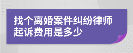 找个离婚案件纠纷律师起诉费用是多少