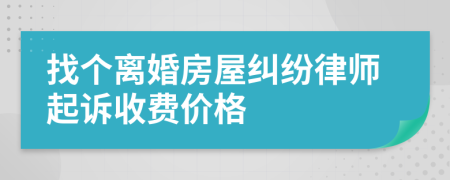 找个离婚房屋纠纷律师起诉收费价格