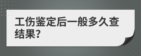工伤鉴定后一般多久查结果？