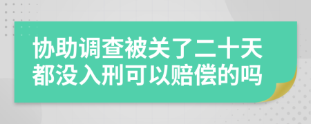 协助调查被关了二十天都没入刑可以赔偿的吗