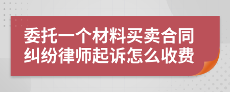 委托一个材料买卖合同纠纷律师起诉怎么收费