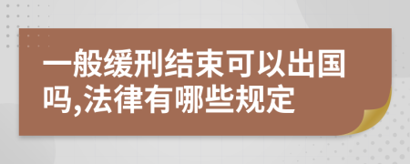 一般缓刑结束可以出国吗,法律有哪些规定