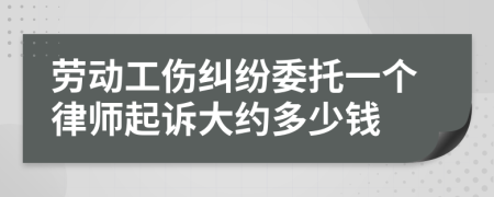 劳动工伤纠纷委托一个律师起诉大约多少钱