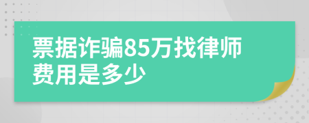 票据诈骗85万找律师费用是多少