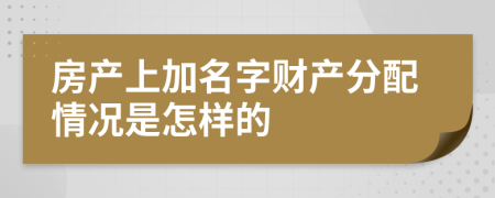 房产上加名字财产分配情况是怎样的