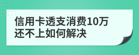 信用卡透支消费10万还不上如何解决