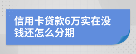 信用卡贷款6万实在没钱还怎么分期