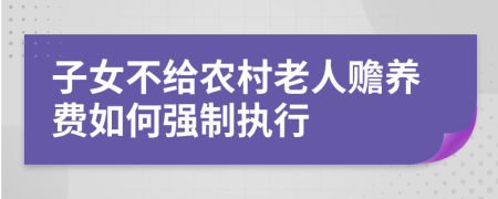 子女不给农村老人赡养费如何强制执行