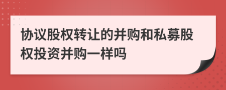 协议股权转让的并购和私募股权投资并购一样吗