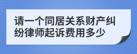 请一个同居关系财产纠纷律师起诉费用多少