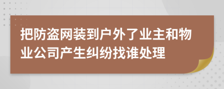 把防盗网装到户外了业主和物业公司产生纠纷找谁处理