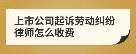 上市公司起诉劳动纠纷律师怎么收费