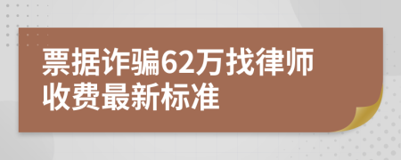 票据诈骗62万找律师收费最新标准