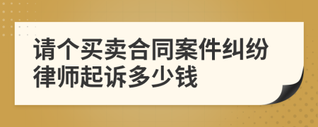 请个买卖合同案件纠纷律师起诉多少钱