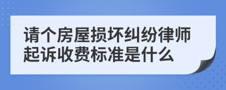 请个房屋损坏纠纷律师起诉收费标准是什么