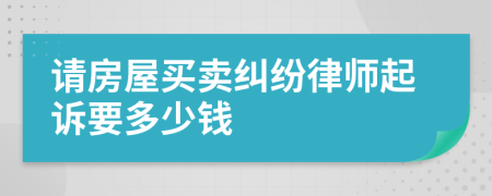 请房屋买卖纠纷律师起诉要多少钱