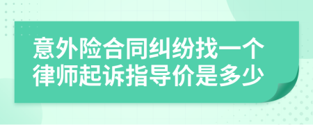 意外险合同纠纷找一个律师起诉指导价是多少