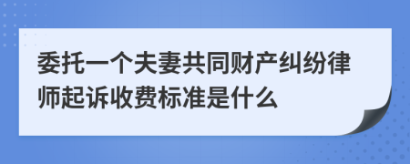 委托一个夫妻共同财产纠纷律师起诉收费标准是什么