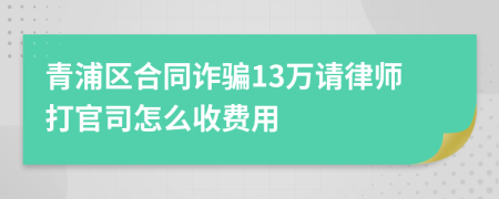 青浦区合同诈骗13万请律师打官司怎么收费用