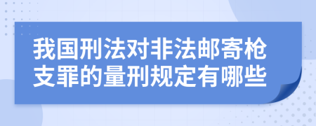 我国刑法对非法邮寄枪支罪的量刑规定有哪些