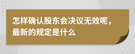 怎样确认股东会决议无效呢，最新的规定是什么