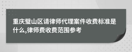重庆璧山区请律师代理案件收费标准是什么,律师费收费范围参考