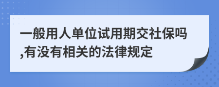 一般用人单位试用期交社保吗,有没有相关的法律规定