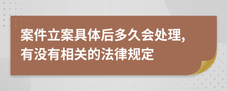 案件立案具体后多久会处理,有没有相关的法律规定