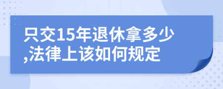 只交15年退休拿多少,法律上该如何规定