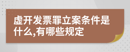 虚开发票罪立案条件是什么,有哪些规定