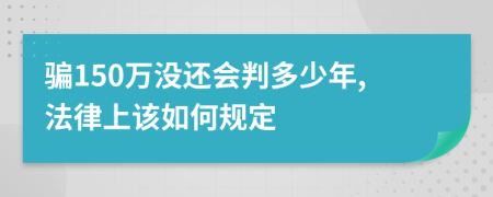 骗150万没还会判多少年,法律上该如何规定