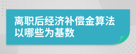 离职后经济补偿金算法以哪些为基数