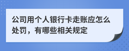 公司用个人银行卡走账应怎么处罚，有哪些相关规定