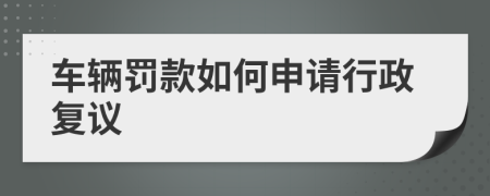 车辆罚款如何申请行政复议