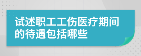 试述职工工伤医疗期间的待遇包括哪些